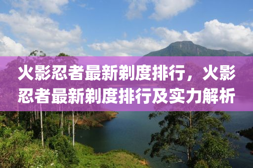 火影忍者最新剃度排行，火影忍者最新剃度排行及實(shí)力解析