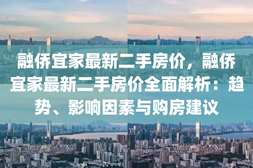 融僑宜家最新二手房價，融僑宜家最新二手房價全面解析：趨勢、影響因素與購房建議