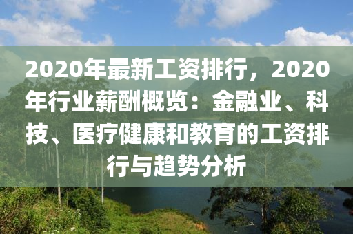 2020年最新工資排行，2020年行業(yè)薪酬概覽：金融業(yè)、科技、醫(yī)療健康和教育的工資排行與趨勢(shì)分析