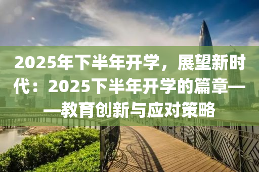 2025年下半年開(kāi)學(xué)，展望新時(shí)代：2025下半年開(kāi)學(xué)的篇章——教育創(chuàng)新與應(yīng)對(duì)策略