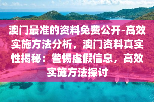 澳門最準的資料免費公開-高效實施方法分析，澳門資料真實性揭秘：警惕虛假信息，高效實施方法探討