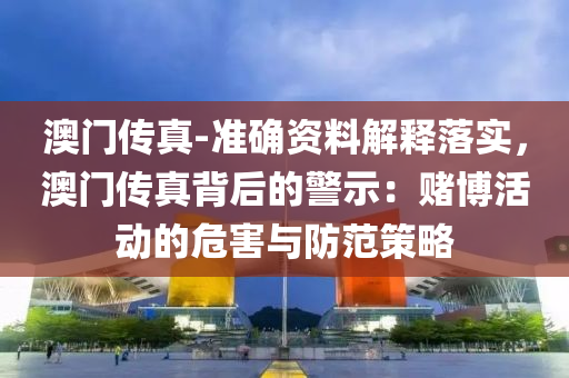 澳門傳真-準確資料解釋落實，澳門傳真背后的警示：賭博活動的危害與防范策略