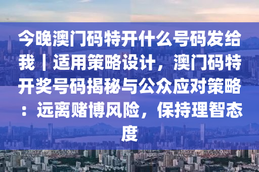 今晚澳門碼特開什么號(hào)碼發(fā)給我｜適用策略設(shè)計(jì)，澳門碼特開獎(jiǎng)號(hào)碼揭秘與公眾應(yīng)對(duì)策略：遠(yuǎn)離賭博風(fēng)險(xiǎn)，保持理智態(tài)度