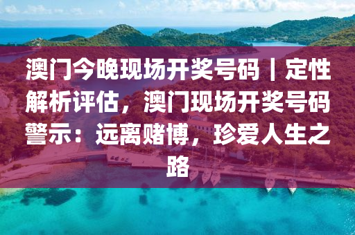 澳門今晚現(xiàn)場開獎號碼｜定性解析評估，澳門現(xiàn)場開獎號碼警示：遠(yuǎn)離賭博，珍愛人生之路