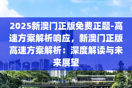 2025新澳門正版免費正題-高速方案解析響應(yīng)，新澳門正版高速方案解析：深度解讀與未來展望