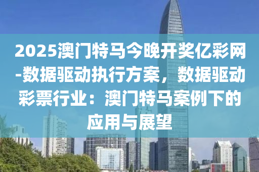 2025澳門特馬今晚開獎億彩網(wǎng)-數(shù)據(jù)驅(qū)動執(zhí)行方案，數(shù)據(jù)驅(qū)動彩票行業(yè)：澳門特馬案例下的應(yīng)用與展望