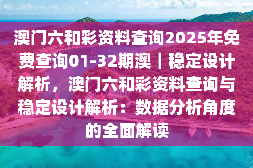 澳門六和彩資料查詢2025年免費(fèi)查詢01-32期澳｜穩(wěn)定設(shè)計(jì)解析，澳門六和彩資料查詢與穩(wěn)定設(shè)計(jì)解析：數(shù)據(jù)分析角度的全面解讀