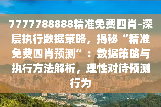 7777788888精準(zhǔn)免費(fèi)四肖-深層執(zhí)行數(shù)據(jù)策略，揭秘“精準(zhǔn)免費(fèi)四肖預(yù)測(cè)”：數(shù)據(jù)策略與執(zhí)行方法解析，理性對(duì)待預(yù)測(cè)行為