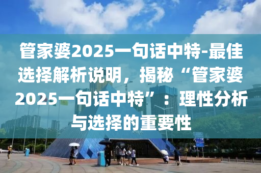 管家婆2025一句話中特-最佳選擇解析說(shuō)明，揭秘“管家婆2025一句話中特”：理性分析與選擇的重要性