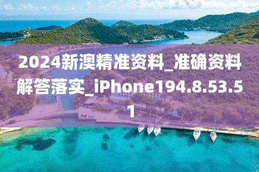 2024新澳精準(zhǔn)資料_準(zhǔn)確資料解答落實_iPhone194.8.53.51