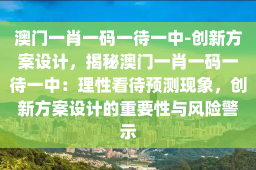 澳門一肖一碼一待一中-創(chuàng)新方案設(shè)計，揭秘澳門一肖一碼一待一中：理性看待預(yù)測現(xiàn)象，創(chuàng)新方案設(shè)計的重要性與風(fēng)險警示