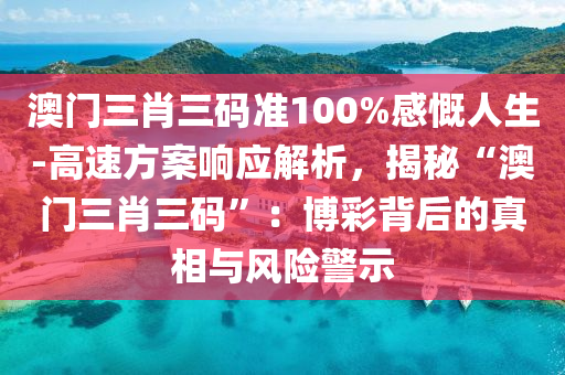 澳門三肖三碼準100%感慨人生-高速方案響應解析，揭秘“澳門三肖三碼”：博彩背后的真相與風險警示