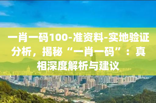 一肖一碼100-準資料-實地驗證分析，揭秘“一肖一碼”：真相深度解析與建議