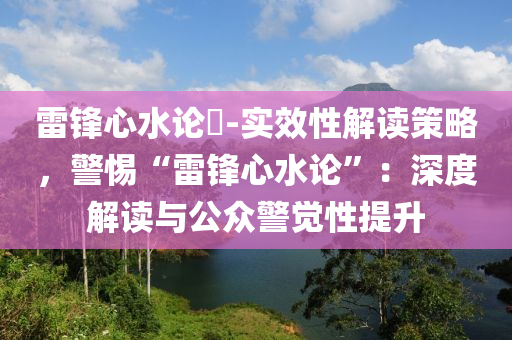 雷鋒心水論枟-實效性解讀策略，警惕“雷鋒心水論”：深度解讀與公眾警覺性提升