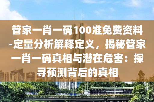 管家一肖一碼100準(zhǔn)免費(fèi)資料-定量分析解釋定義，揭秘管家一肖一碼真相與潛在危害：探尋預(yù)測(cè)背后的真相