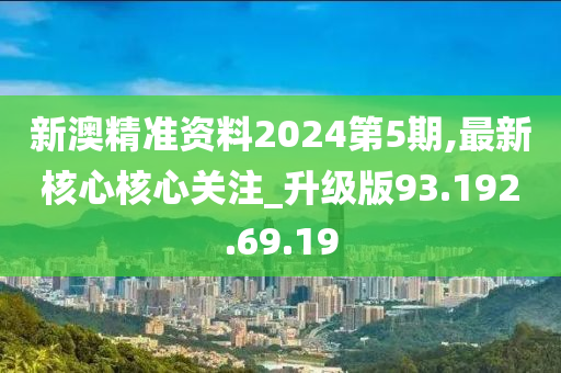 新澳精準(zhǔn)資料2024第5期,最新核心核心關(guān)注_升級版93.192.69.19