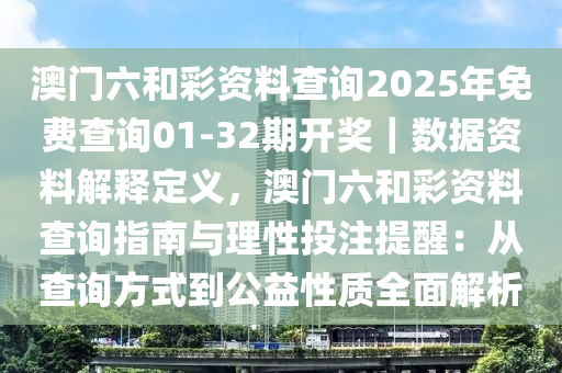 澳門六和彩資料查詢2025年免費(fèi)查詢01-32期開獎｜數(shù)據(jù)資料解釋定義，澳門六和彩資料查詢指南與理性投注提醒：從查詢方式到公益性質(zhì)全面解析