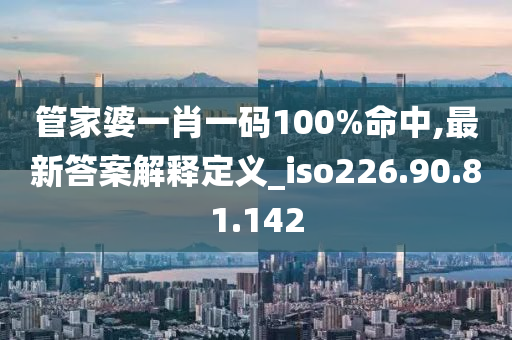 管家婆一肖一碼100%命中,最新答案解釋定義_iso226.90.81.142