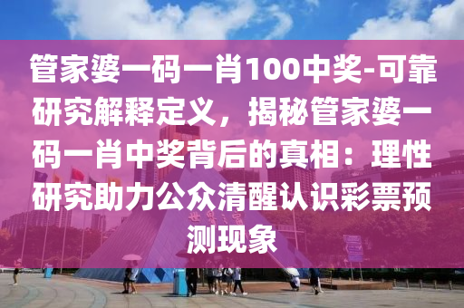 管家婆一碼一肖100中獎(jiǎng)-可靠研究解釋定義，揭秘管家婆一碼一肖中獎(jiǎng)背后的真相：理性研究助力公眾清醒認(rèn)識(shí)彩票預(yù)測(cè)現(xiàn)象