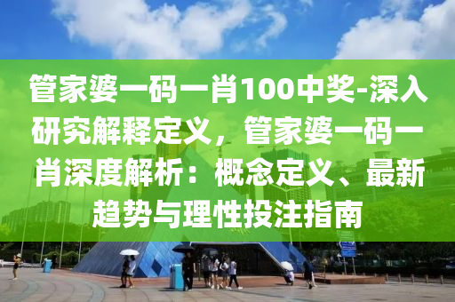 管家婆一碼一肖100中獎-深入研究解釋定義，管家婆一碼一肖深度解析：概念定義、最新趨勢與理性投注指南