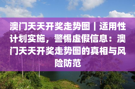 澳門天天開獎走勢圖｜適用性計劃實施，警惕虛假信息：澳門天天開獎走勢圖的真相與風險防范