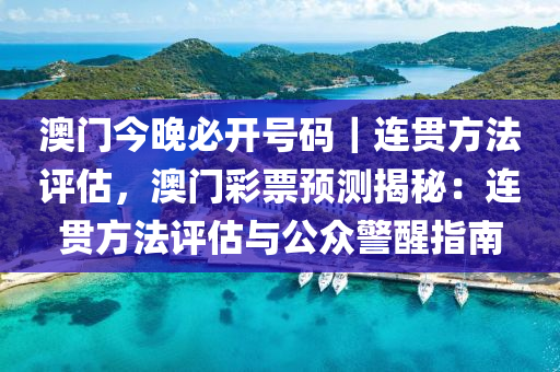 澳門今晚必開號(hào)碼｜連貫方法評(píng)估，澳門彩票預(yù)測(cè)揭秘：連貫方法評(píng)估與公眾警醒指南