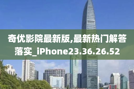 奇優(yōu)影院最新版,最新熱門解答落實(shí)_iPhone23.36.26.52