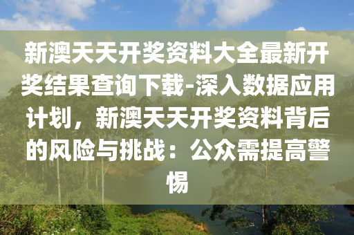 新澳天天開獎資料大全最新開獎結果查詢下載-深入數據應用計劃，新澳天天開獎資料背后的風險與挑戰(zhàn)：公眾需提高警惕