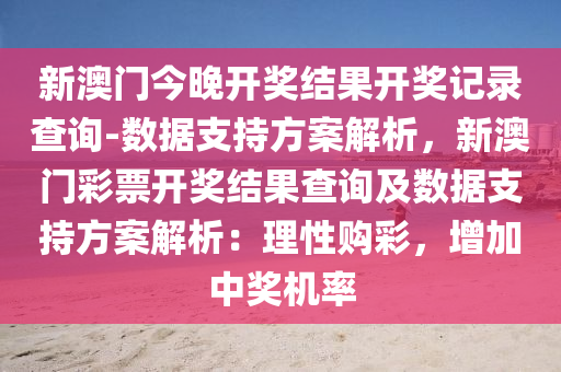 新澳門今晚開獎結果開獎記錄查詢-數據支持方案解析，新澳門彩票開獎結果查詢及數據支持方案解析：理性購彩，增加中獎機率