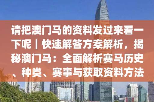 請把澳門馬的資料發(fā)過來看一下呢｜快速解答方案解析，揭秘澳門馬：全面解析賽馬歷史、種類、賽事與獲取資料方法