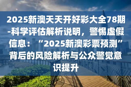 2025新澳天天開好彩大全78期-科學評估解析說明，警惕虛假信息：“2025新澳彩票預測”背后的風險解析與公眾警覺意識提升