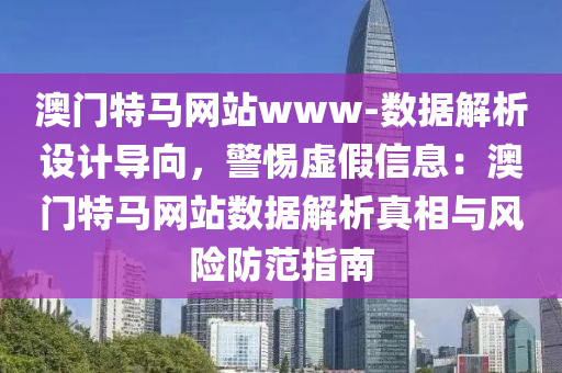 澳門特馬網(wǎng)站www-數(shù)據(jù)解析設計導向，警惕虛假信息：澳門特馬網(wǎng)站數(shù)據(jù)解析真相與風險防范指南