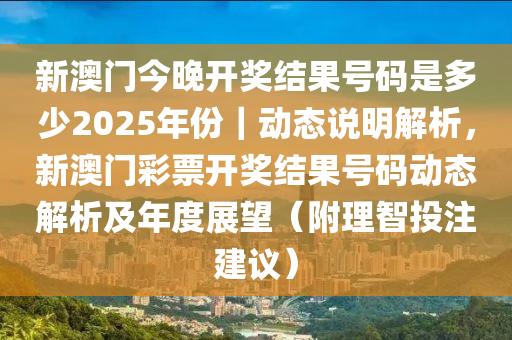 新澳門(mén)今晚開(kāi)獎(jiǎng)結(jié)果號(hào)碼是多少2025年份｜動(dòng)態(tài)說(shuō)明解析，新澳門(mén)彩票開(kāi)獎(jiǎng)結(jié)果號(hào)碼動(dòng)態(tài)解析及年度展望（附理智投注建議）