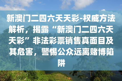 新澳門二四六天天彩-權威方法解析，揭露“新澳門二四六天天彩”非法彩票銷售真面目及其危害，警惕公眾遠離賭博陷阱