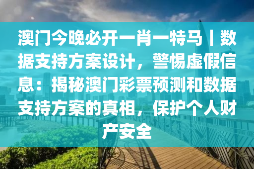 澳門今晚必開(kāi)一肖一特馬｜數(shù)據(jù)支持方案設(shè)計(jì)，警惕虛假信息：揭秘澳門彩票預(yù)測(cè)和數(shù)據(jù)支持方案的真相，保護(hù)個(gè)人財(cái)產(chǎn)安全