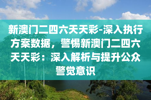 新澳門二四六天天彩-深入執(zhí)行方案數(shù)據(jù)，警惕新澳門二四六天天彩：深入解析與提升公眾警覺意識(shí)