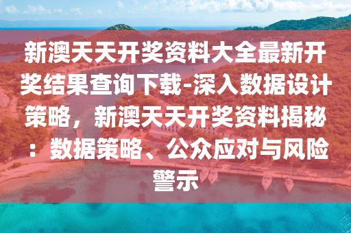 新澳天天開獎資料大全最新開獎結(jié)果查詢下載-深入數(shù)據(jù)設(shè)計策略，新澳天天開獎資料揭秘：數(shù)據(jù)策略、公眾應(yīng)對與風(fēng)險警示