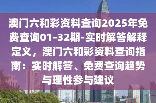 澳門六和彩資料查詢2025年免費查詢01-32期-實時解答解釋定義，澳門六和彩資料查詢指南：實時解答、免費查詢趨勢與理性參與建議