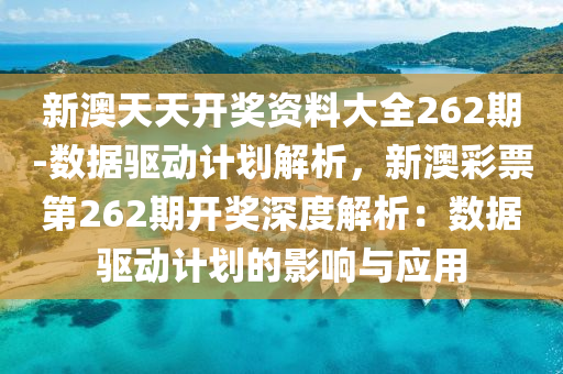 新澳天天開獎資料大全262期-數(shù)據(jù)驅(qū)動計劃解析，新澳彩票第262期開獎深度解析：數(shù)據(jù)驅(qū)動計劃的影響與應(yīng)用