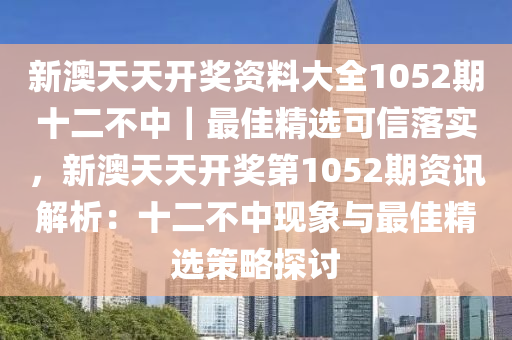 新澳天天開獎資料大全1052期十二不中｜最佳精選可信落實(shí)，新澳天天開獎第1052期資訊解析：十二不中現(xiàn)象與最佳精選策略探討