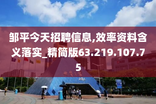 鄒平今天招聘信息,效率資料含義落實_精簡版63.219.107.75