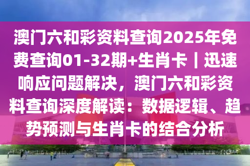 澳門六和彩資料查詢2025年免費(fèi)查詢01-32期+生肖卡｜迅速響應(yīng)問(wèn)題解決，澳門六和彩資料查詢深度解讀：數(shù)據(jù)邏輯、趨勢(shì)預(yù)測(cè)與生肖卡的結(jié)合分析