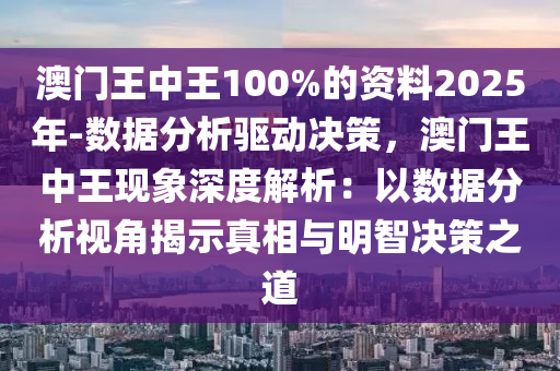 澳門王中王100%的資料2025年-數(shù)據(jù)分析驅(qū)動(dòng)決策，澳門王中王現(xiàn)象深度解析：以數(shù)據(jù)分析視角揭示真相與明智決策之道