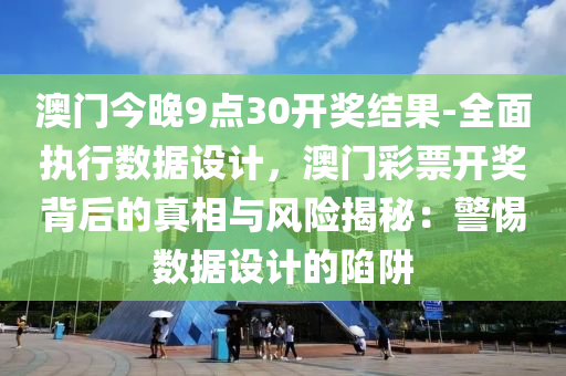 澳門今晚9點30開獎結果-全面執(zhí)行數(shù)據設計，澳門彩票開獎背后的真相與風險揭秘：警惕數(shù)據設計的陷阱