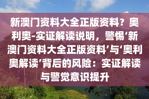 新澳門資料大全正版資料？奧利奧-實證解讀說明，警惕‘新澳門資料大全正版資料’與‘奧利奧解讀’背后的風險：實證解讀與警覺意識提升