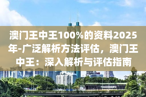 澳門王中王100%的資料2025年-廣泛解析方法評(píng)估，澳門王中王：深入解析與評(píng)估指南