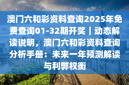 澳門六和彩資料查詢2025年免費(fèi)查詢01-32期開獎(jiǎng)｜動(dòng)態(tài)解讀說明，澳門六和彩資料查詢分析手冊(cè)：未來一年預(yù)測解讀與利弊權(quán)衡