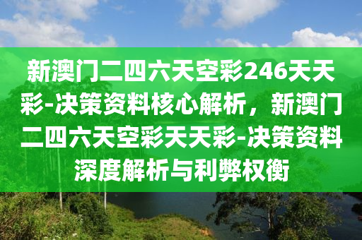 新澳門二四六天空彩246天天彩-決策資料核心解析，新澳門二四六天空彩天天彩-決策資料深度解析與利弊權(quán)衡