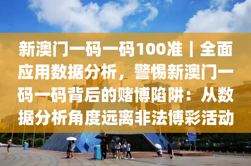 新澳門一碼一碼100準(zhǔn)｜全面應(yīng)用數(shù)據(jù)分析，警惕新澳門一碼一碼背后的賭博陷阱：從數(shù)據(jù)分析角度遠(yuǎn)離非法博彩活動