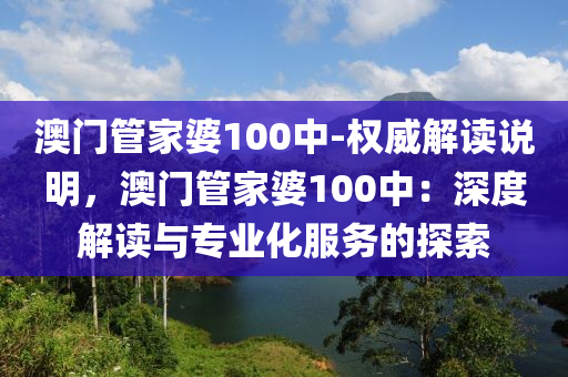 澳門管家婆100中-權(quán)威解讀說明，澳門管家婆100中：深度解讀與專業(yè)化服務(wù)的探索